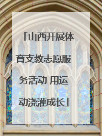 山西开展体育支教志愿服务活动 用运动浇灌成长