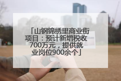 山钢锦绣里商业街项目：预计新增税收700万元，提供就业岗位900余个