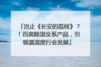 岂止《长安的荔枝》？！百奥除湿全系产品，引领温湿度行业发展