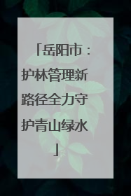 岳阳市：护林管理新路径全力守护青山绿水