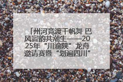 州河竞渡千帆舞 巴风賨韵共潮生——2025年“川渝陕”龙舟邀请赛暨“划遍四川”达川站圆满收官