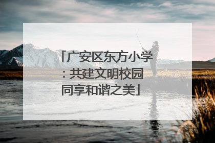 广安区东方小学：共建文明校园 同享和谐之美