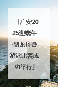 广安2025迎端午·划龙舟暨游泳比赛成功举行