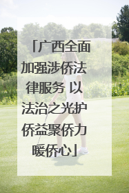 广西全面加强涉侨法律服务 以法治之光护侨益聚侨力暖侨心
