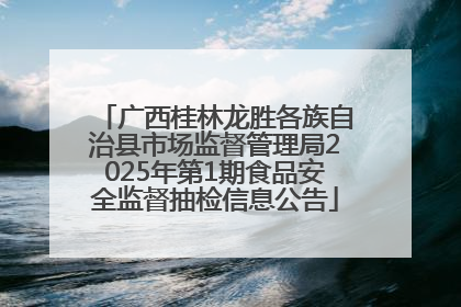 广西桂林龙胜各族自治县市场监督管理局2025年第1期食品安全监督抽检信息公告