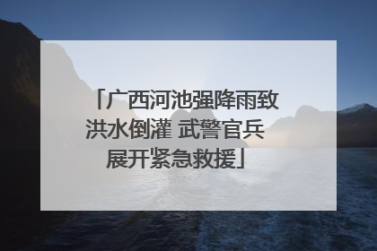 广西河池强降雨致洪水倒灌 武警官兵展开紧急救援