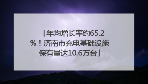 年均增长率约65.2%！济南市充电基础设施保有量达10.6万台