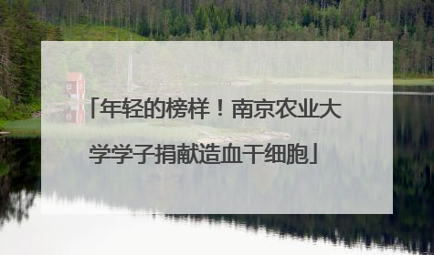年轻的榜样！南京农业大学学子捐献造血干细胞