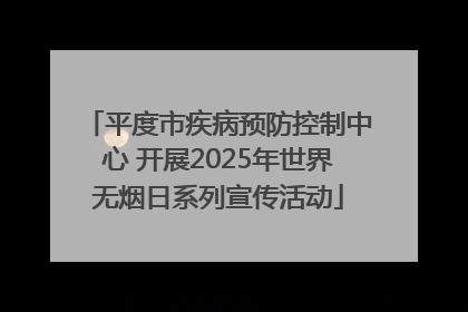 平度市疾病预防控制中心 开展2025年世界无烟日系列宣传活动