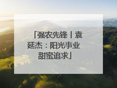 强农先锋丨袁延杰：阳光事业 甜蜜追求