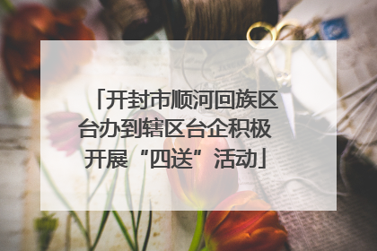 开封市顺河回族区台办到辖区台企积极开展“四送”活动