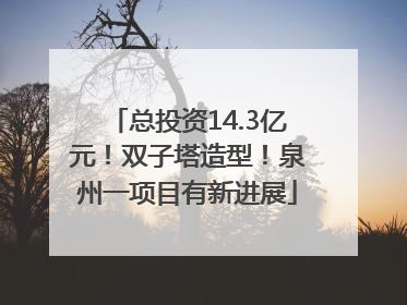 总投资14.3亿元！双子塔造型！泉州一项目有新进展