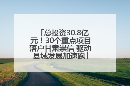 总投资30.8亿元！30个重点项目落户甘肃崇信 驱动县域发展加速跑