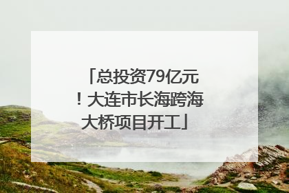 总投资79亿元！大连市长海跨海大桥项目开工