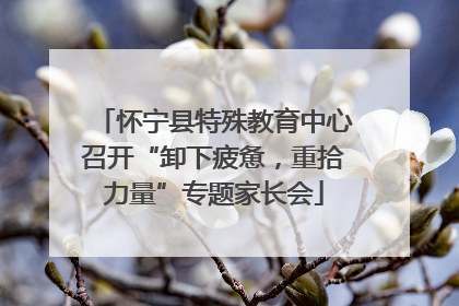 怀宁县特殊教育中心召开“卸下疲惫，重拾力量”专题家长会