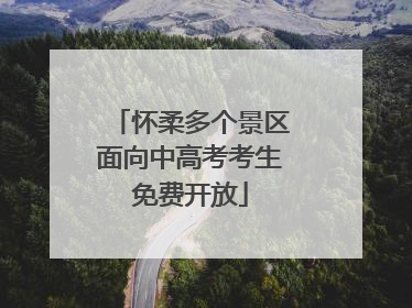 怀柔多个景区面向中高考考生免费开放