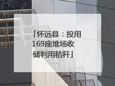 怀远县：投用169座堆场收储利用秸秆