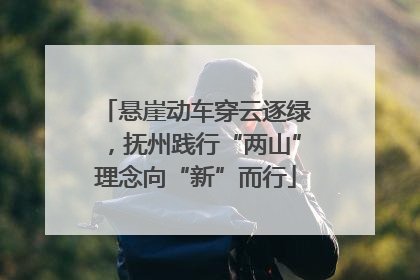 悬崖动车穿云逐绿，抚州践行“两山”理念向“新”而行