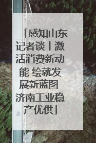 感知山东记者谈丨激活消费新动能 绘就发展新蓝图 济南工业稳产优供