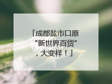 成都盐市口原“新世界百货”，大变样！