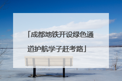 成都地铁开设绿色通道护航学子赶考路