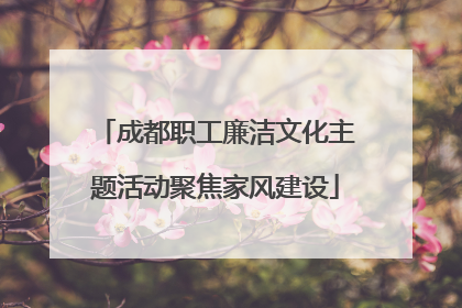 成都职工廉洁文化主题活动聚焦家风建设