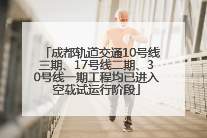 成都轨道交通10号线三期、17号线二期、30号线一期工程均已进入空载试运行阶段