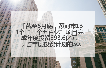 截至5月底，漯河市131个“三个五百亿”项目完成年度投资393.6亿元，占年度投资计划的50.41%——“三个五百亿”项目带动产业提质升级