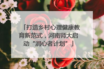 打造乡村心理健康教育新范式，河南师大启动“润心者计划”