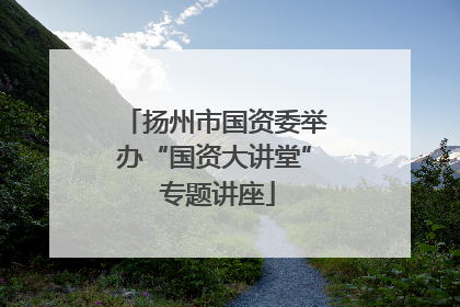 扬州市国资委举办“国资大讲堂” 专题讲座