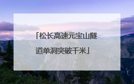 松长高速元宝山隧道单洞突破千米