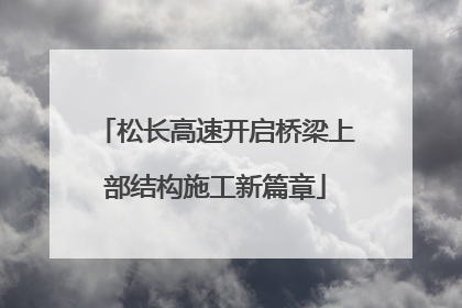松长高速开启桥梁上部结构施工新篇章
