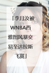 李月汝被WNBA西雅图风暴交易至达拉斯飞翼