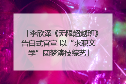 李欣泽《无限超越班》告白式官宣 以“求职文学”圆梦演技综艺