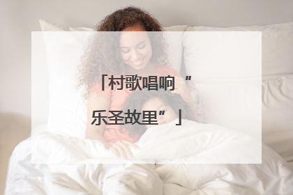 村歌唱响“乐圣故里”