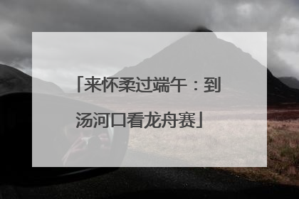 来怀柔过端午：到汤河口看龙舟赛