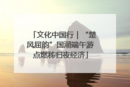文化中国行｜“楚风屈韵”国潮端午游点燃秭归夜经济