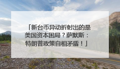 新台币异动折射出的是美国资本困局？萨默斯：特朗普政策自相矛盾！