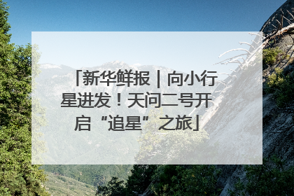 新华鲜报｜向小行星进发！天问二号开启“追星”之旅