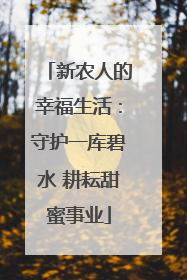 新农人的幸福生活：守护一库碧水 耕耘甜蜜事业