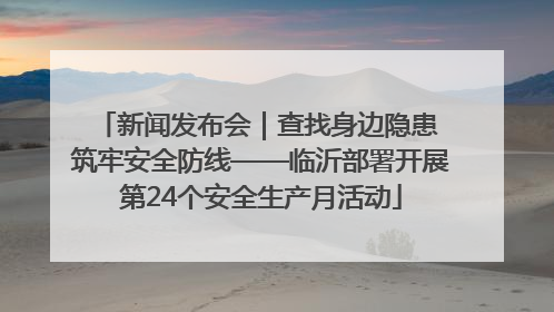 新闻发布会｜查找身边隐患 筑牢安全防线——临沂部署开展第24个安全生产月活动