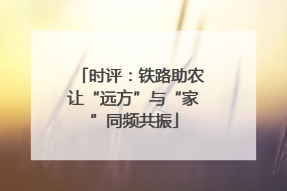 时评：铁路助农让“远方”与“家”同频共振