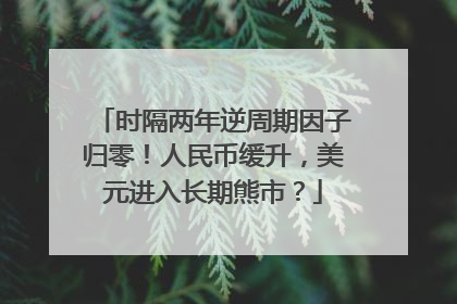 时隔两年逆周期因子归零！人民币缓升，美元进入长期熊市？