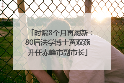 时隔8个月再履新：80后法学博士黄双燕升任赤峰市副市长