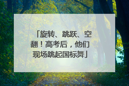 旋转、跳跃、空翻！高考后，他们现场跳起国标舞