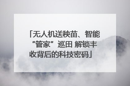 无人机送秧苗、智能“管家”巡田 解锁丰收背后的科技密码