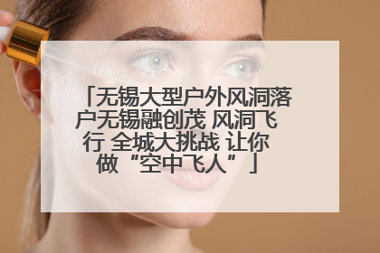 无锡大型户外风洞落户无锡融创茂 风洞飞行 全城大挑战 让你做“空中飞人”