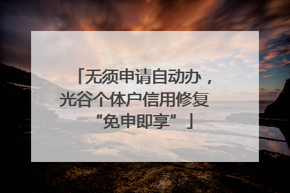 无须申请自动办，光谷个体户信用修复“免申即享”