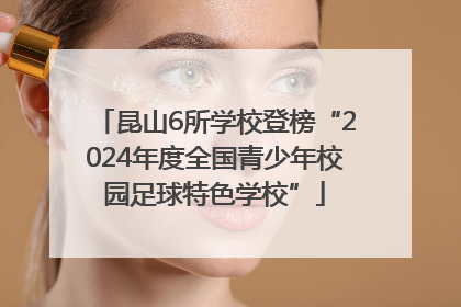 昆山6所学校登榜“2024年度全国青少年校园足球特色学校”