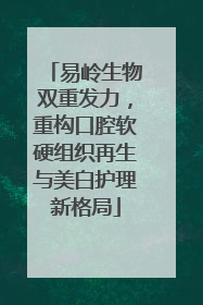 易岭生物双重发力，重构口腔软硬组织再生与美白护理新格局
